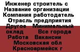 Инженер-строитель с › Название организации ­ Компания-работодатель › Отрасль предприятия ­ Другое › Минимальный оклад ­ 1 - Все города Работа » Вакансии   . Московская обл.,Красноармейск г.